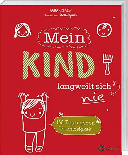 Mein Kind langweilt sich nie: 150 Tipps gegen Ideenlosigkeit.