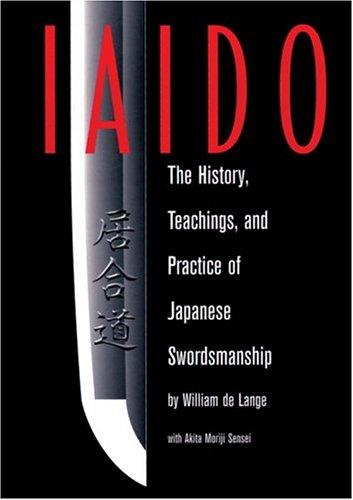 Iaido: History, Teaching & Practice Of Japanese Swordsmanship: The History, Teachings and Practice of Japanese Swordsmanship