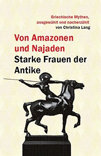 Von Amazonen und Najaden: Starke Frauen der Antike