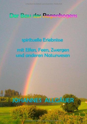 Der Bau des Regenbogens: spirituelle Erlebnisse mit Elfen, Feen, Zwergen und anderen Naturwesen