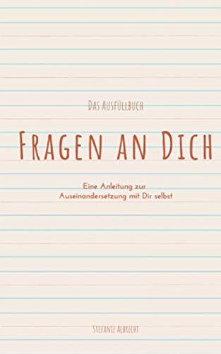 Fragen an Dich: Eine Anleitung zur Auseinandersetzung mit Dir selbst - Das Ausfüllbuch