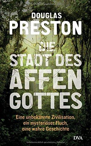 Die Stadt des Affengottes: Eine unbekannte Zivilisation, ein mysteriöser Fluch, eine wahre Geschichte