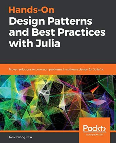 Hands-On Design Patterns and Best Practices with Julia: Proven solutions to common problems in software design for Julia 1.x