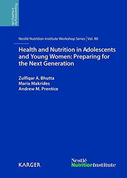 Health and Nutrition in Adolescents and Young Women: Preparing for the Next Generation: 80th Nestlé Nutrition Institute Workshop, Bali, November 2013. (Nestlé Nutrition Institute Workshop Series)