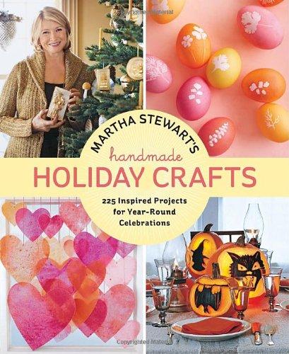 Martha Stewart's Handmade Holiday Crafts: 225 Inspired Projects for Year-Round Celebrations