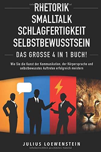 RHETORIK | SMALLTALK | SCHLAGFERTIGKEIT | SELBSTBEWUSSTSEIN - Das Große 4 in 1 Buch!: Wie Sie die Kunst der Kommunikation, der Körpersprache und selbstbewusstes Auftreten erfolgreich meistern