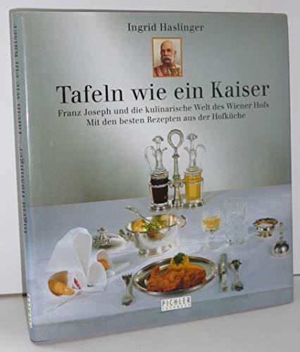 Tafeln wie ein Kaiser : Franz Joseph und die kulinarische Welt des Wiener Hofs , mit den besten Rezepten aus der Hofküche.