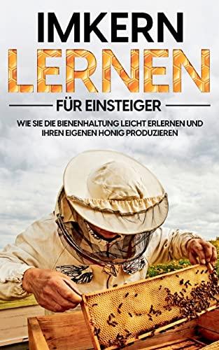 Imkern lernen für Einsteiger: Wie Sie die Bienenhaltung leicht erlernen und Ihren eigenen Honig produzieren