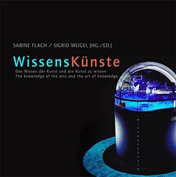 WissensKünste: Das Wissen der Künste und die Kunst des Wissens / The knowledge of the arts and the art of knowledge