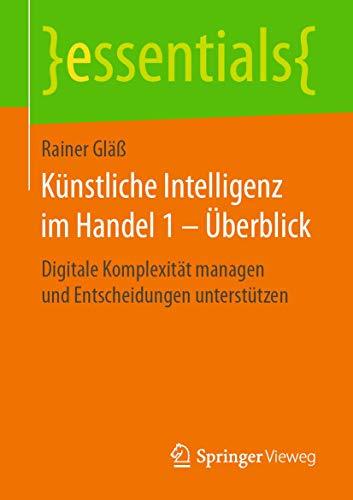 Künstliche Intelligenz im Handel 1 – Überblick: Digitale Komplexität managen und Entscheidungen unterstützen (essentials)