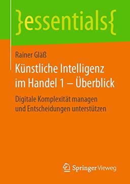 Künstliche Intelligenz im Handel 1 – Überblick: Digitale Komplexität managen und Entscheidungen unterstützen (essentials)