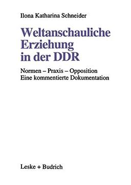 Weltanschauliche Erziehung in der DDR: Normen ― Praxis ― Opposition Eine kommentierte Dokumentation