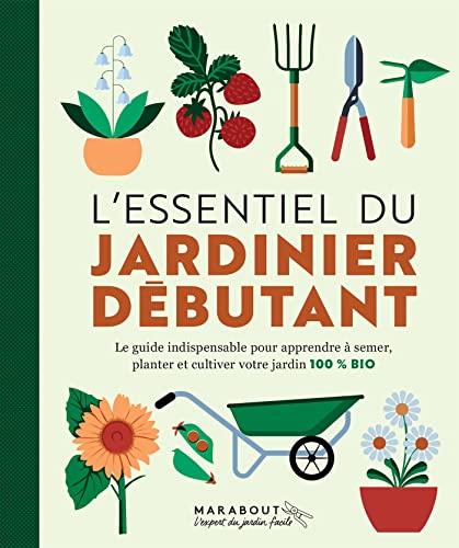 L'essentiel du jardinier débutant : le guide indispensable pour apprendre à semer, planter et cultiver votre jardin 100 % bio