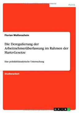 Die Deregulierung der Arbeitnehmerüberlassung im Rahmen der Hartz-Gesetze: Eine politikfeldanalytische Untersuchung