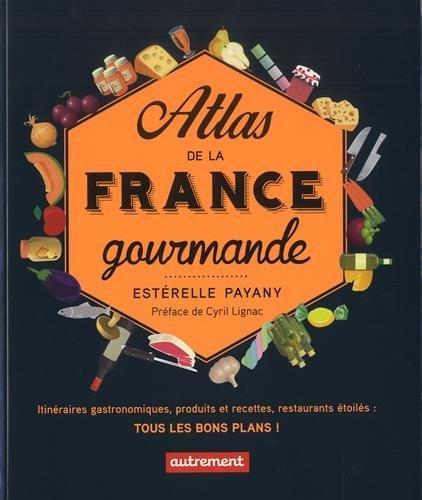 Atlas de la France gourmande : itinéraires gastronomiques, produits et recettes régionaux, restaurants étoilés : tous les bons plans !