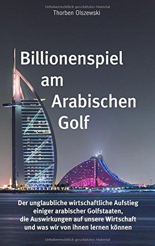 Billionenspiel am Arabischen Golf: Der unglaubliche wirtschaftliche Aufstieg einiger arabischer Golfstaaten, die Auswirkungen auf unsere Wirtschaft und was wir von ihnen lernen können