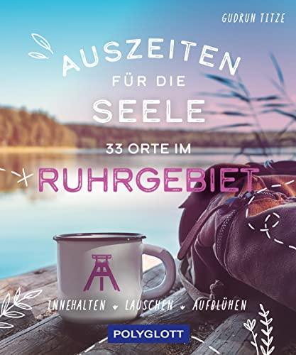 Auszeiten für die Seele im Ruhrgebiet: 33 Orte zum Innehalten, Lauschen und Aufblühen