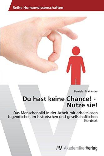 Du hast keine Chance! -    Nutze sie!: Das Menschenbild in der Arbeit mit arbeitslosen Jugendlichen im historischen und gesellschaftlichen Kontext