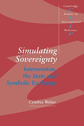 Simulating Sovereignty: Intervention, the State and Symbolic Exchange (Cambridge Studies in International Relations, Band 37)