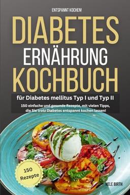 Entspannt kochen! Diabetes Ernährung Kochbuch für Diabetes mellitus Typ I und Typ II: 150 einfache und gesunde Rezepte, mit vielen Tipps, die Sie trotz Diabetes entspannt kochen lassen!