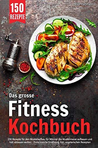 Das grosse Fitness Kochbuch: 150 Rezepte für den Muskelaufbau für Männer die Muskelmasse aufbauen und Fett abbauen wollen – Proteinreiche Ernährung inkl. vegetarischen Rezepten