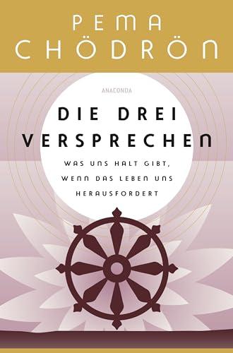 Die drei Versprechen. Was uns Halt gibt, wenn das Leben uns herausfordert: Von der weltberühmten buddhistischen Nonne und Lehrerin Pema Chödrön