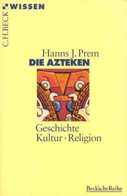 Die Azteken. Geschichte - Kultur - Religion