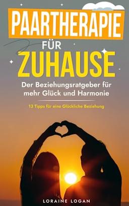 Paartherapie für Zuhause: Der Beziehungsratgeber für mehr Glück und Harmonie (Die Kunst der zwischenmenschlichen Beziehungen, Band 3)