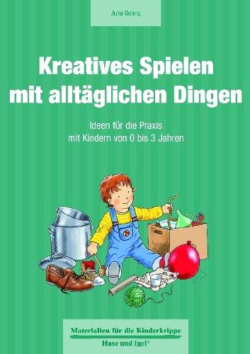 Kreatives Spielen mit alltäglichen Dingen: Ideen für die Praxis mit Kindern von 0 bis 3 Jahren