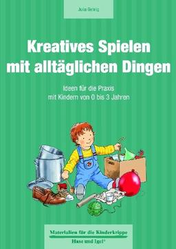 Kreatives Spielen mit alltäglichen Dingen: Ideen für die Praxis mit Kindern von 0 bis 3 Jahren