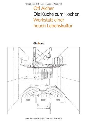 Die Küche zum Kochen: Werkstatt einer neuen Lebenskultur