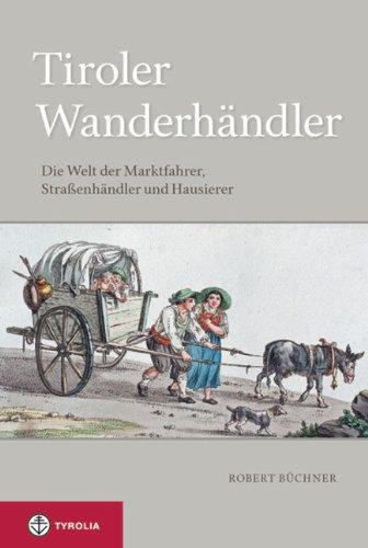 Tiroler Wanderhändler: Die Welt der Marktfahrer, Straßenhändler und Hausierer