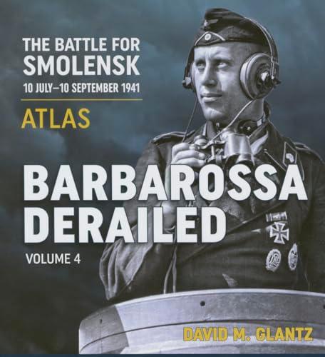 Barbarossa Derailed. Volume 4: Atlas: The Battle for Smolensk, 10 July-10 September 1941: Atlas