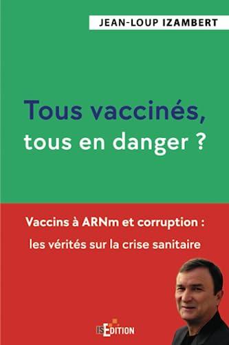 Tous vaccinés, tous en danger ? : Vaccins à ARNm et corruption : les vérités sur la crise sanitaire