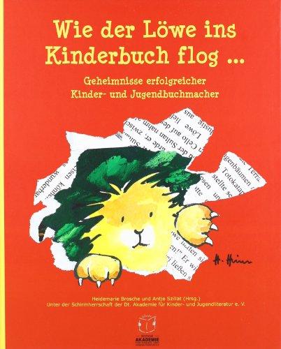 Wie der Löwe ins Kinderbuch flog ...: Geheimnisse erfolgreicher Kinder- und Jugendbuchmacher