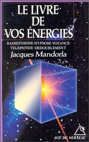 Le Livre de vos énergies : radiesthésie, hypnose, voyance, télépathie, dédoublement