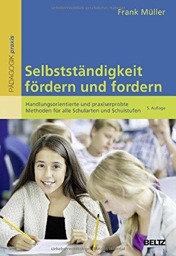 Selbstständigkeit fördern und fordern: Handlungsorientierte und praxiserprobte Methoden für alle Schularten und Schulstufen (Beltz Praxis)