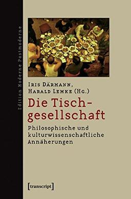 Die Tischgesellschaft: Philosophische und kulturwissenschaftliche Annäherungen (Edition Moderne Postmoderne)