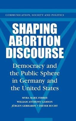 Shaping Abortion Discourse: Democracy and the Public Sphere in Germany and the United States (Communication, Society and Politics)