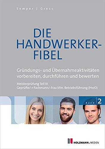 Die Handwerker-Fibel: Band 2: Gründungs- und Übernahmeaktivitäten vorbereiten, durchführen und bewerten. Zur Vorbereitung auf die Meisterprüfung Teil III