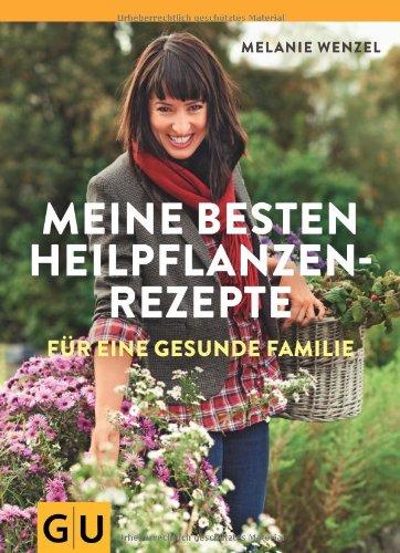 Meine besten Heilpflanzenrezepte für eine gesunde Familie: Grundlagen - Anwendung - Therapie (GU Einzeltitel Gesundheit/Fitness/Alternativheilkunde)