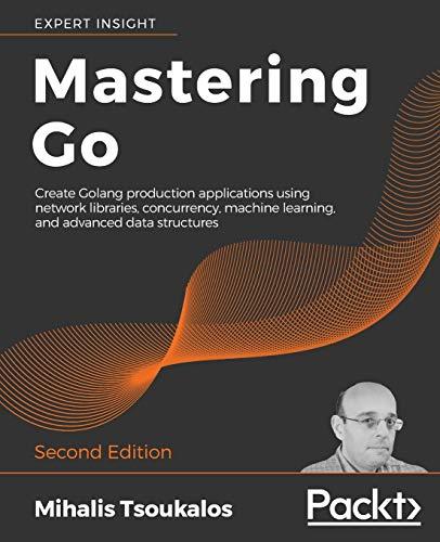 Mastering Go: Create Golang production applications using network libraries, concurrency, machine learning, and advanced data structures, 2nd Edition