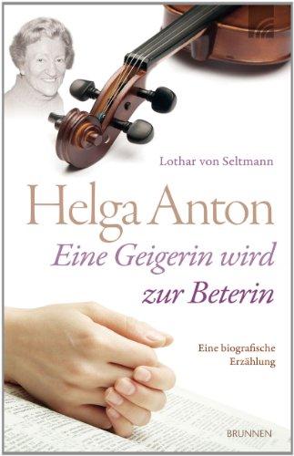 Helga Anton - eine Geigerin wird zur Beterin: Eine Biografie