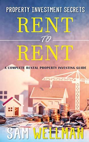 Property Investment Secrets - Rent to Rent: A Complete Rental Property Investing Guide: Using HMO’s and Sub-Letting to Build a Passive Income and Achieve Financial Freedom from Real Estate, UK