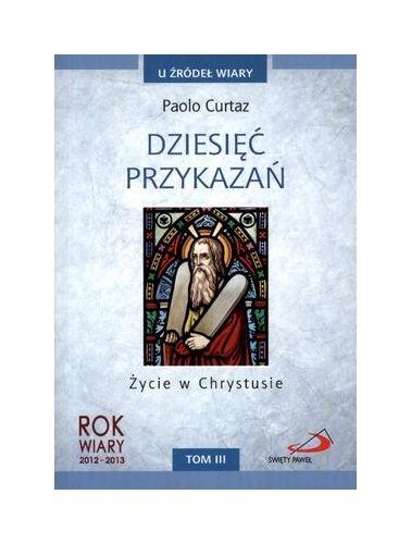 DziesiÄÄ PrzykazaĹ Ĺťycie W Chrystusie T.Iii U ĹšrĂłdeĹ Wiary - Paolo Curtaz [KSIÄĹťKA]