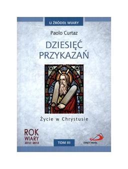 DziesiÄÄ PrzykazaĹ Ĺťycie W Chrystusie T.Iii U ĹšrĂłdeĹ Wiary - Paolo Curtaz [KSIÄĹťKA]