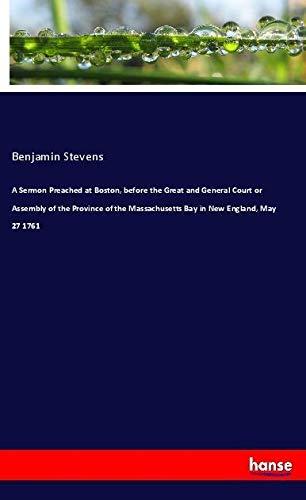 A Sermon Preached at Boston, before the Great and General Court or Assembly of the Province of the Massachusetts Bay in New England, May 27 1761