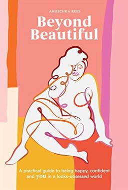 Beyond Beautiful: A Practical Guide to Being Happy, Confident, and You in a Looks-Obsessed World