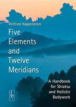 Five Elements and Twelve Meridians: A Handbook for Shiatsu and Holistic Bodywork