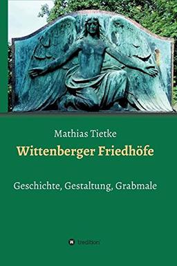 Wittenberger Friedhöfe: Geschichte, Gestaltung, Grabmale